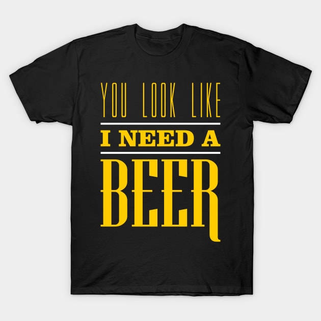 You Look Like I Need A Beer T-Shirt by teevisionshop